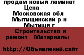 продам новый ламинат  › Цена ­ 4 000 - Московская обл., Мытищинский р-н, Мытищи г. Строительство и ремонт » Материалы   